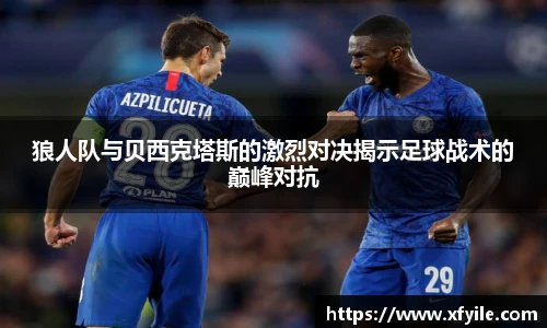 狼人队与贝西克塔斯的激烈对决揭示足球战术的巅峰对抗