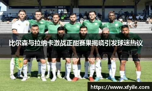 比尔森与拉纳卡激战正酣赛果揭晓引发球迷热议