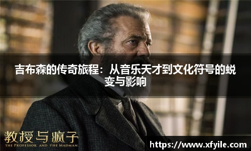 吉布森的传奇旅程：从音乐天才到文化符号的蜕变与影响