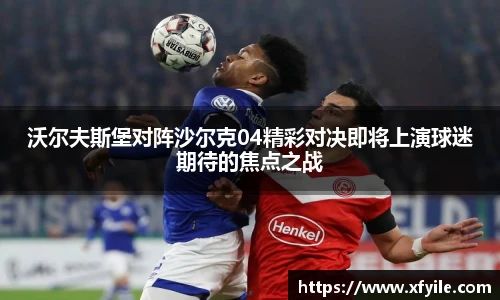 沃尔夫斯堡对阵沙尔克04精彩对决即将上演球迷期待的焦点之战